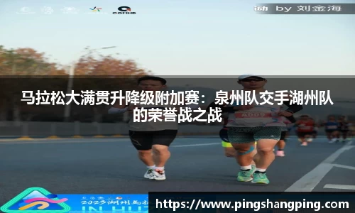 马拉松大满贯升降级附加赛：泉州队交手湖州队的荣誉战之战