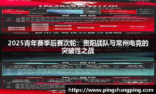2025青年赛季后赛次轮：贵阳战队与常州电竞的突破性之战