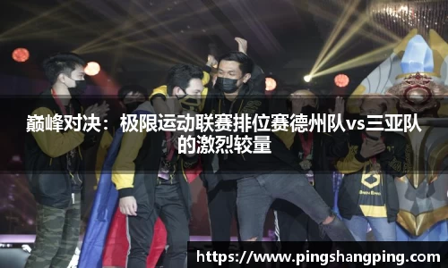 巅峰对决：极限运动联赛排位赛德州队vs三亚队的激烈较量