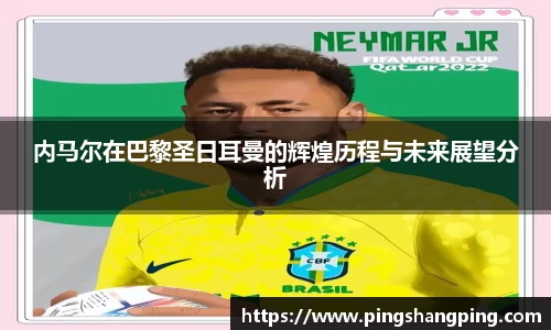 内马尔在巴黎圣日耳曼的辉煌历程与未来展望分析