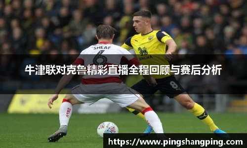 牛津联对克鲁精彩直播全程回顾与赛后分析